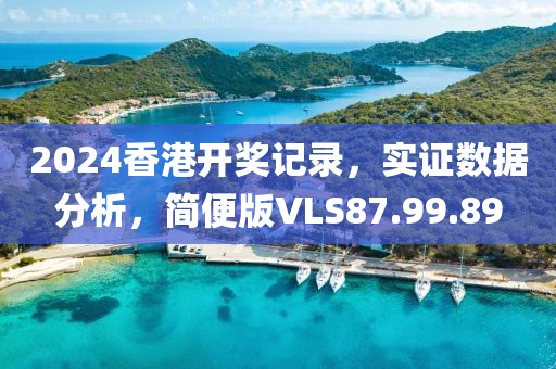 2024香港开奖记录，实证数据分析，简便版VLS87.99.89