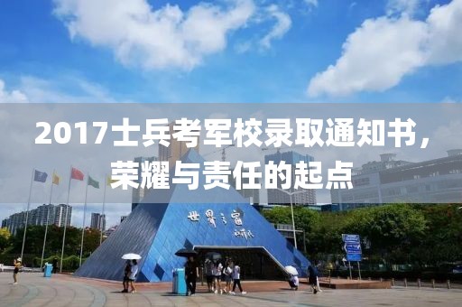 2017士兵考军校录取通知书，荣耀与责任的起点