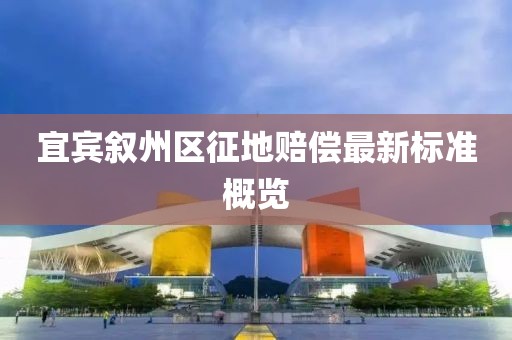 宜宾叙州区征地赔偿最新标准概览