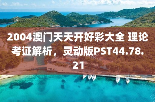 2004澳门天天开好彩大全 理论考证解析，灵动版PST44.78.21