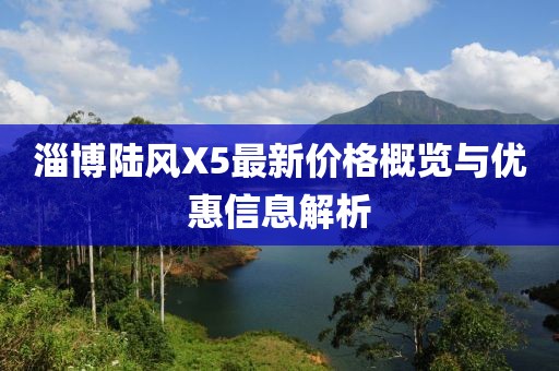 淄博陆风X5最新价格概览与优惠信息解析