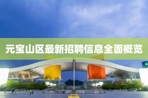 元宝山区最新招聘信息全面概览