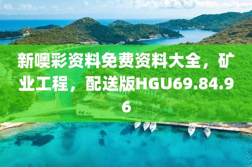 新噢彩资料免费资料大全，矿业工程，配送版HGU69.84.96
