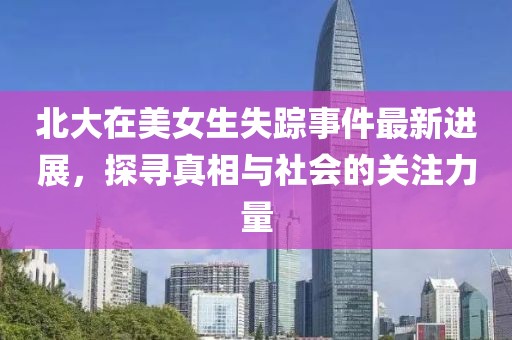 北大在美女生失踪事件最新进展，探寻真相与社会的关注力量