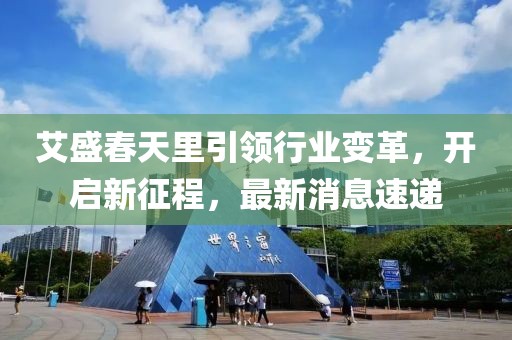 艾盛春天里引领行业变革，开启新征程，最新消息速递