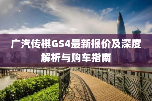 广汽传祺GS4最新报价及深度解析与购车指南