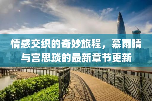 情感交织的奇妙旅程，慕雨晴与宫思琰的最新章节更新