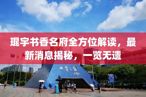 琨宇书香名府全方位解读，最新消息揭秘，一览无遗