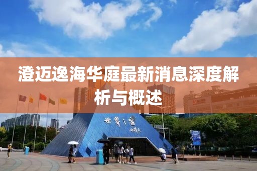 澄迈逸海华庭最新消息深度解析与概述