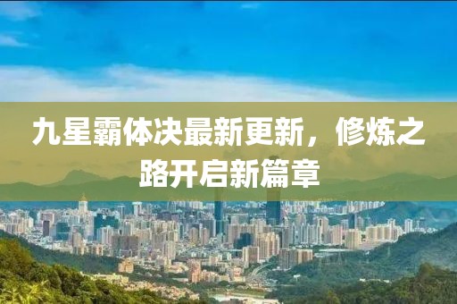 九星霸体决最新更新，修炼之路开启新篇章