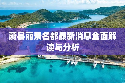蔚县丽景名都最新消息全面解读与分析