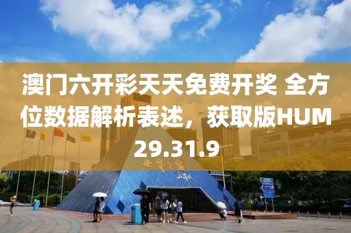 澳门六开彩天天免费开奖 全方位数据解析表述，获取版HUM29.31.9
