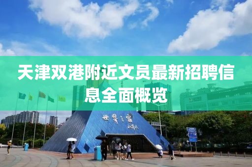 天津双港附近文员最新招聘信息全面概览