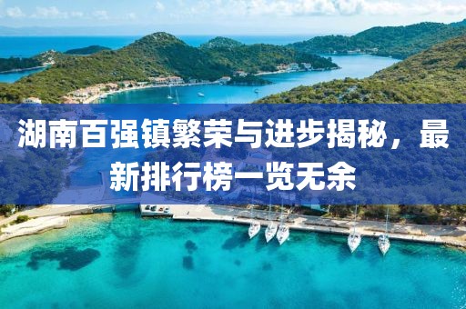 湖南百强镇繁荣与进步揭秘，最新排行榜一览无余