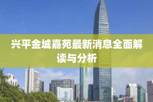 兴平金城嘉苑最新消息全面解读与分析