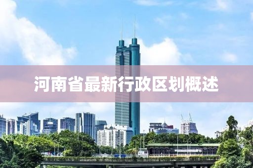 河南省最新行政区划概述