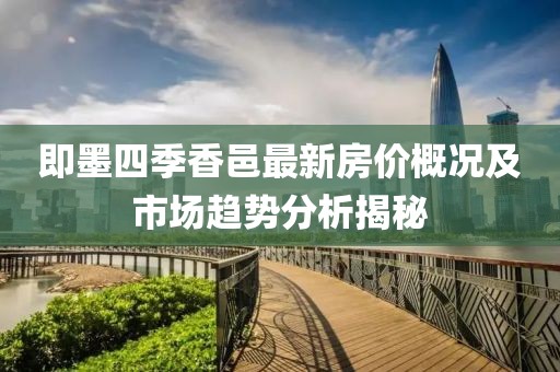 即墨四季香邑最新房价概况及市场趋势分析揭秘