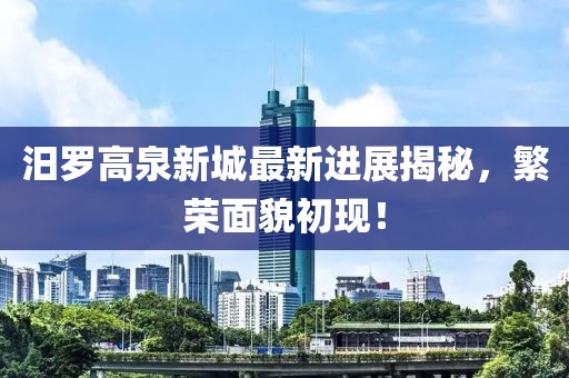 汨罗高泉新城最新进展揭秘，繁荣面貌初现！