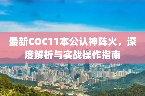 最新COC11本公认神阵火，深度解析与实战操作指南