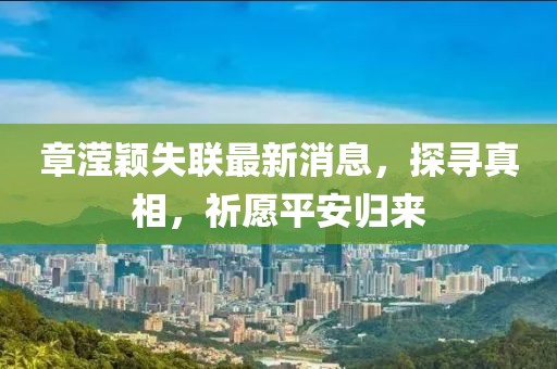章滢颖失联最新消息，探寻真相，祈愿平安归来
