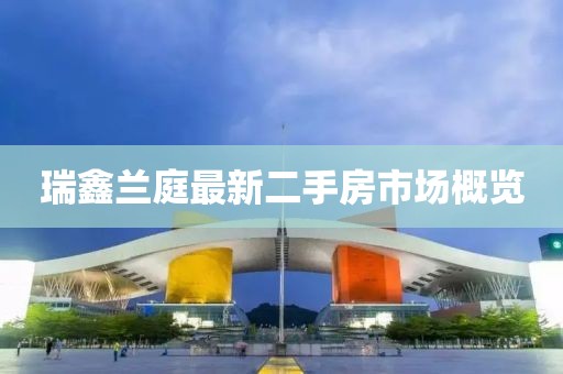 瑞鑫兰庭最新二手房市场概览