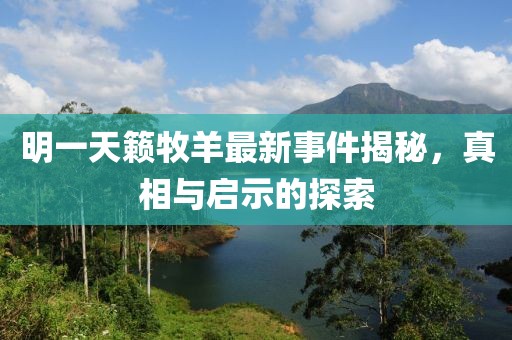 明一天籁牧羊最新事件揭秘，真相与启示的探索