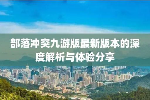 部落冲突九游版最新版本的深度解析与体验分享