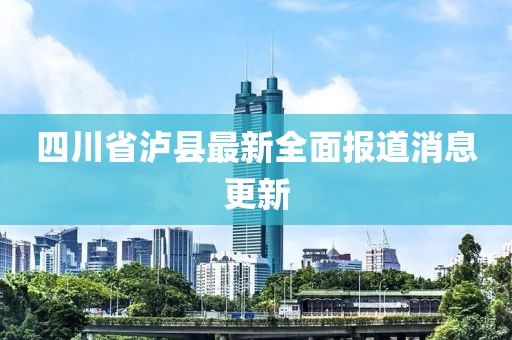 四川省泸县最新全面报道消息更新