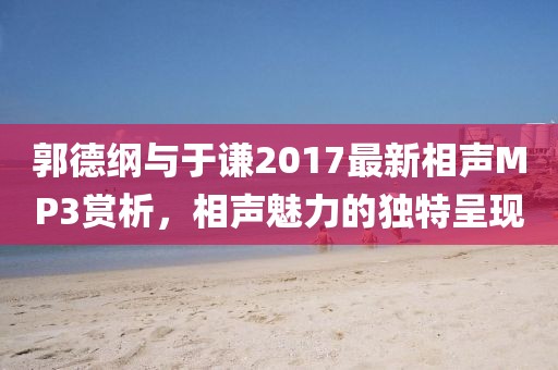 郭德纲与于谦2017最新相声MP3赏析，相声魅力的独特呈现