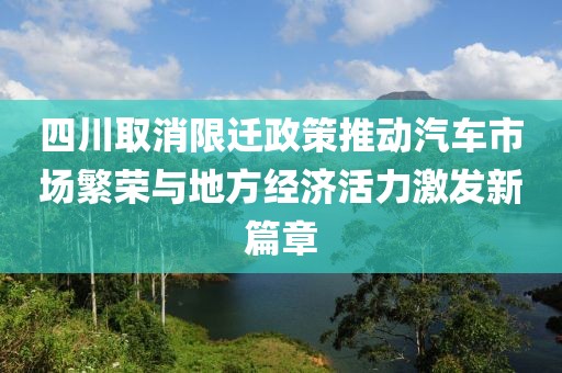 四川取消限迁政策推动汽车市场繁荣与地方经济活力激发新篇章