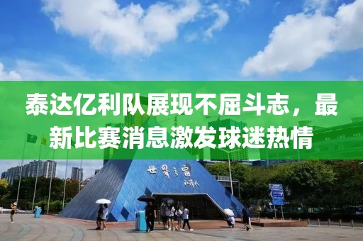 泰达亿利队展现不屈斗志，最新比赛消息激发球迷热情