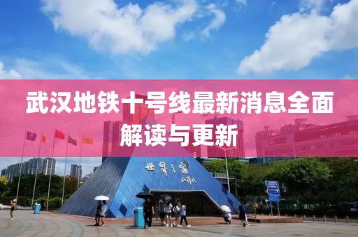 武汉地铁十号线最新消息全面解读与更新