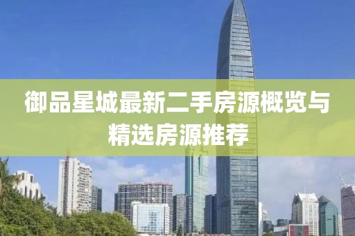 御品星城最新二手房源概览与精选房源推荐