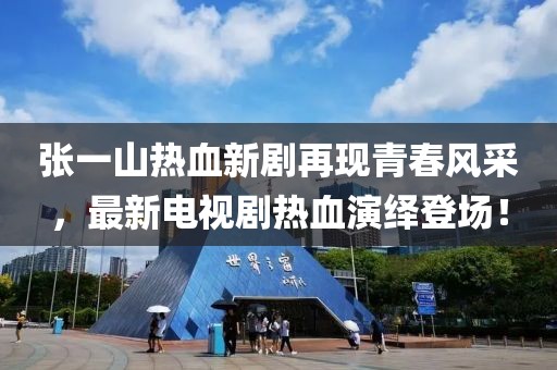 张一山热血新剧再现青春风采，最新电视剧热血演绎登场！