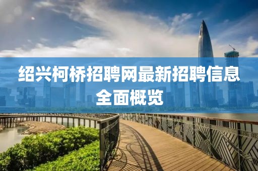 绍兴柯桥招聘网最新招聘信息全面概览