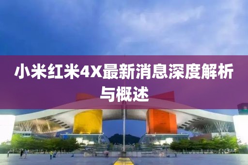 小米红米4X最新消息深度解析与概述