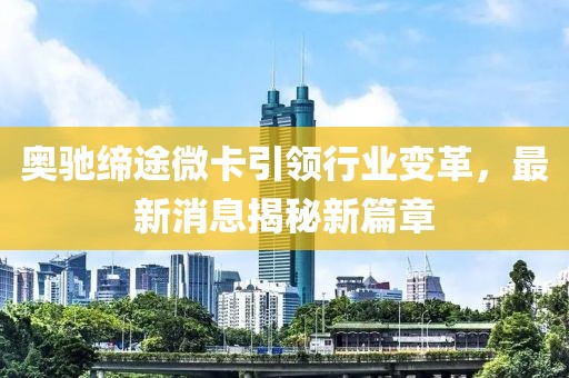 奥驰缔途微卡引领行业变革，最新消息揭秘新篇章