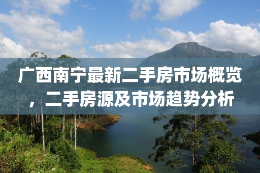 广西南宁最新二手房市场概览，二手房源及市场趋势分析