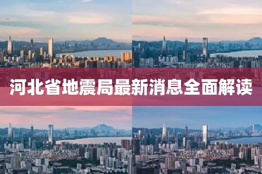 河北省地震局最新消息全面解读