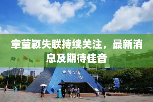章莹颖失联持续关注，最新消息及期待佳音