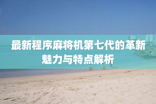最新程序麻将机第七代的革新魅力与特点解析
