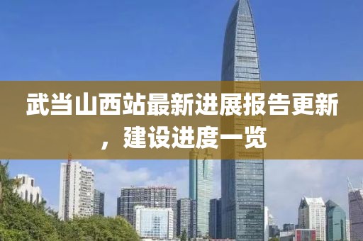 武当山西站最新进展报告更新，建设进度一览