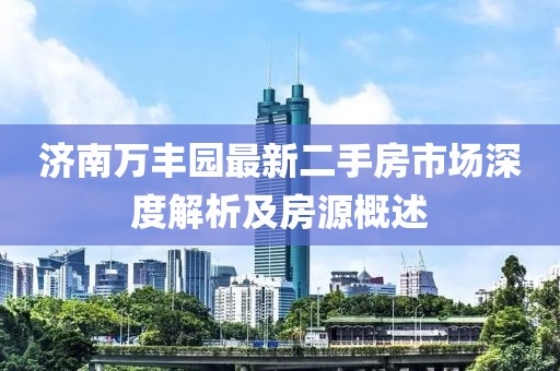 济南万丰园最新二手房市场深度解析及房源概述