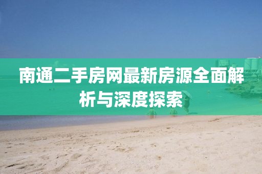 南通二手房网最新房源全面解析与深度探索