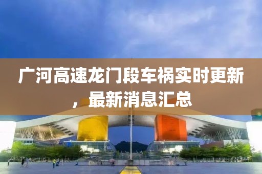广河高速龙门段车祸实时更新，最新消息汇总