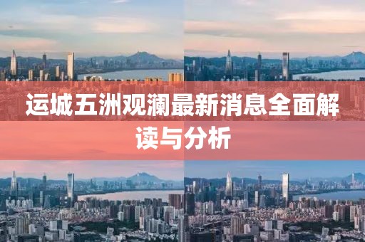 运城五洲观澜最新消息全面解读与分析