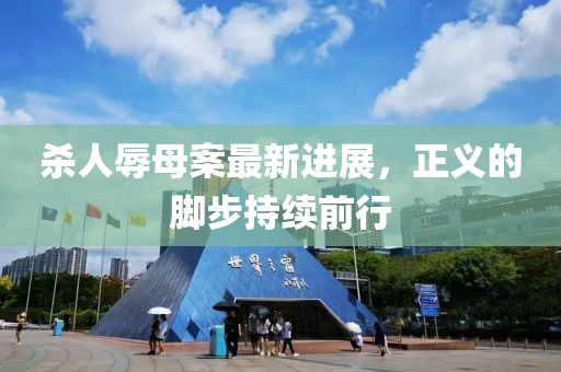 杀人辱母案最新进展，正义的脚步持续前行