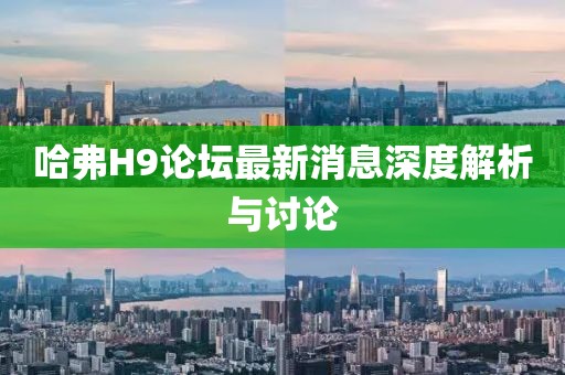 哈弗H9论坛最新消息深度解析与讨论