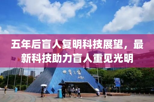 五年后盲人复明科技展望，最新科技助力盲人重见光明