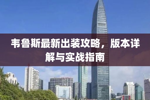 韦鲁斯最新出装攻略，版本详解与实战指南